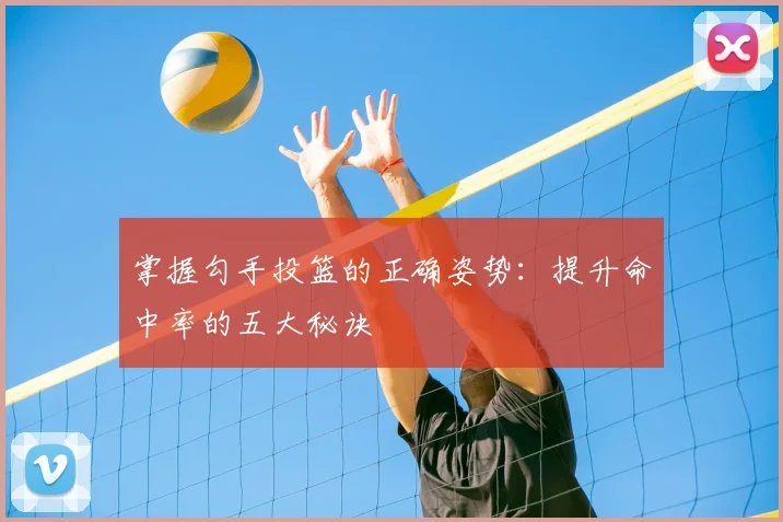 掌握勾手投篮的正确姿势：提升命中率的五大秘诀