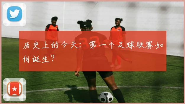 历史上的今天:第一个足球联赛如何诞生?