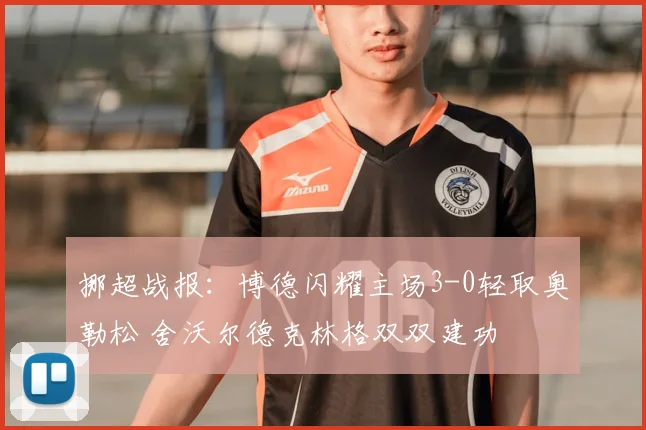 挪超战报:博德闪耀主场3-0轻取奥勒松 舍沃尔德克林格双双建功