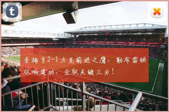 奈梅亨2-1力克前进之鹰,勒布雷顿双响建功,全取关键三分!