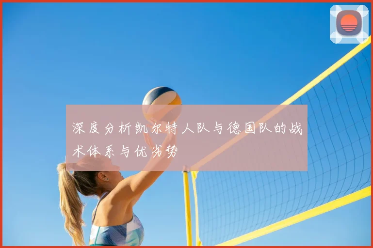 深度分析凯尔特人队与德国队的战术体系与优劣势