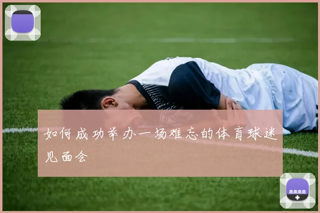 如何成功举办一场难忘的体育球迷见面会