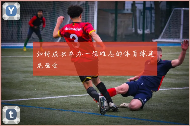 如何成功举办一场难忘的体育球迷见面会