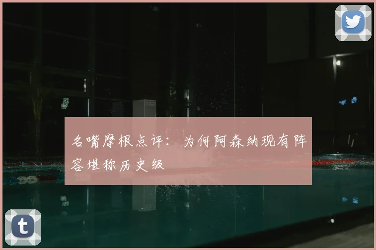 名嘴摩根点评:为何阿森纳现有阵容堪称历史级
