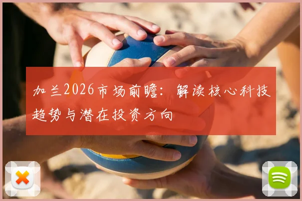 加兰2026市场前瞻：解读核心科技趋势与潜在投资方向
