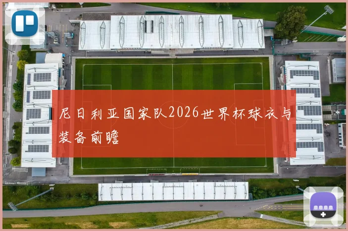 尼日利亚国家队2026世界杯球衣与装备前瞻
