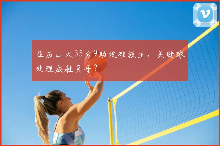 亚历山大35分9助攻难救主，关键球处理成胜负手？
