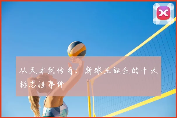 从天才到传奇:新球王诞生的十大标志性事件